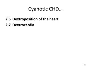 Cyanotic CHD…
2.6 Dextroposition of the heart
2.7 Dextrocardia




                                  88
 