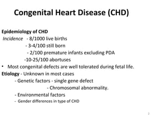 Congenital Heart Disease (CHD)

Epidemiology of CHD
 Incidence - 8/1000 live births
             - 3-4/100 still born
    ...