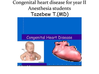 Congenital heart disease for year II
Anesthesia students
Tazebew T.(MD)
 