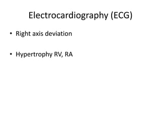 Electrocardiography (ECG)
• Right axis deviation
• Hypertrophy RV, RA
 