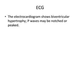 ECG
• The electrocardiogram shows biventricular
hypertrophy; P waves may be notched or
peaked.
 
