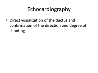 Echocardiography
• Direct visualization of the ductus and
confirmation of the direction and degree of
shunting
 