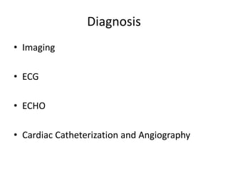 Diagnosis
• Imaging
• ECG
• ECHO
• Cardiac Catheterization and Angiography
 