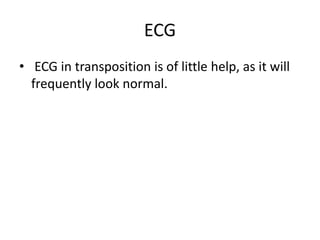 ECG
• ECG in transposition is of little help, as it will
frequently look normal.
 