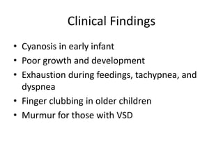 Clinical Findings
• Cyanosis in early infant
• Poor growth and development
• Exhaustion during feedings, tachypnea, and
dyspnea
• Finger clubbing in older children
• Murmur for those with VSD
 