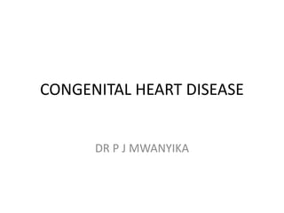 CONGENITAL HEART DISEASE
DR P J MWANYIKA
 
