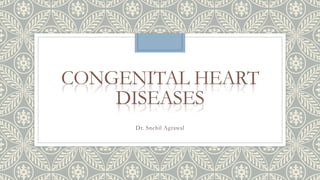 CONGENITAL HEART
DISEASES
Dr. Snehil Agrawal
 