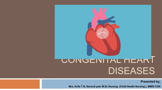 CONGENITAL HEART
DISEASES
Presented by,
Mrs. Arifa T N, Second year M.Sc Nursing (Child Health Nursing ), MIMS CON
 