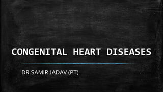 CONGENITAL HEART DISEASES
DR.SAMIR JADAV (PT)
 