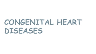 CONGENITAL HEART
DISEASES
 