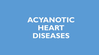 ACYANOTIC
HEART
DISEASES
 
