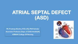 ATRIAL SEPTAL DEFECT
(ASD)
Mr. Pradeep Abothu, M.Sc (N), PhD Scholar
Associate Professor, Dept. of Child Health(N)
ASRAM College Of Nursing
 