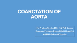 COARCTATION OF
AORTA
Mr. Pradeep Abothu, M.Sc (N), PhD Scholar
Associate Professor, Dept. of Child Health(N)
ASRAM College Of Nursing
 