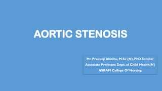 AORTIC STENOSIS
Mr. Pradeep Abothu, M.Sc (N), PhD Scholar
Associate Professor, Dept. of Child Health(N)
ASRAM College Of Nursing
 