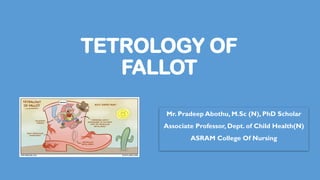 TETROLOGY OF
FALLOT
Mr. Pradeep Abothu, M.Sc (N), PhD Scholar
Associate Professor, Dept. of Child Health(N)
ASRAM College Of Nursing
 