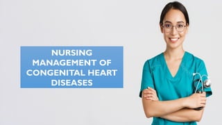 NURSING
MANAGEMENT OF
CONGENITAL HEART
DISEASES
 