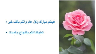 •‫خير‬ ‫بالف‬ ‫وانتم‬ ‫عام‬ ‫وكل‬ ‫مبارك‬ ‫عيدكم‬
• ‫والسداد‬ ‫بالنجاح‬ ‫لكم‬ ‫تمنياتنا‬
 