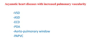 -VSD
-ASD
-ECD
-PDA
-Aorto-pulmonary window
-PAPVC
Acyanotic heart diseases with increased pulmonary vascularity
 