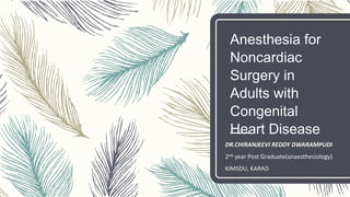 Anesthesia for
Noncardiac
Surgery in
Adults with
Congenital
Heart Disease
DR.CHIRANJEEVI REDDY DWARAMPUDI
2nd year Post Graduate(anaesthesiology)
KIMSDU, KARAD
 