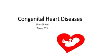 Congenital Heart Diseases
Shah Ghazal
Group 633
 