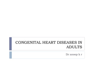 CONGENITAL HEART DISEASES IN
ADULTS
Dr anoop k r
 