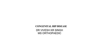 CONGENITAL HIP DISEASE
DR VIVESH KR SINGH
MS ORTHOPAEDIC
 