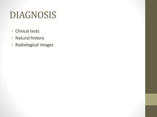 DIAGNOSIS
• Clinical tests
• Natural history
• Radiological images
 