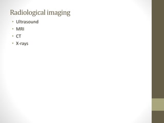 Radiologicalimaging
• Ultrasound
• MRI
• CT
• X-rays
 