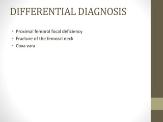 DIFFERENTIAL DIAGNOSIS
• Proximal femoral focal deficiency
• Fracture of the femoral neck
• Coxa vara
 