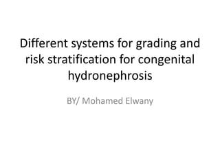 Different systems for grading and
risk stratification for congenital
hydronephrosis
BY/ Mohamed Elwany
 