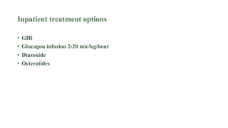Inpatient treatment options
• GIR
• Glucagon infusion 2-20 mic/kg/hour
• Diazoxide
• Octerotides
 