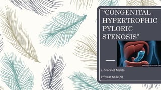 “CONGENITAL
HYPERTROPHIC
PYLORIC
STENOSIS”
S. Gracelet Melita
2nd year M.Sc(N)
 