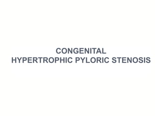 CONGENITAL
HYPERTROPHIC PYLORIC STENOSIS
 