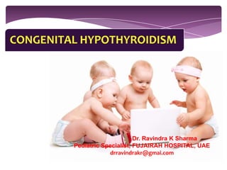 CONGENITAL HYPOTHYROIDISM

Dr. Ravindra K Sharma
Pediatric Specialist, FUJAIRAH HOSPITAL, UAE
drravindrakr@gmai.com

 