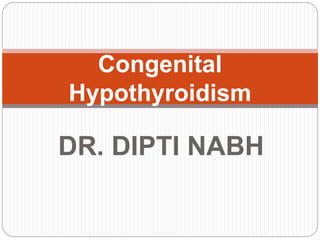 DR. DIPTI NABH
Congenital
Hypothyroidism
 