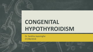 CONGENITAL
HYPOTHYROIDISM
Dr. Sankha Jayasinghe
07/08/2018
 