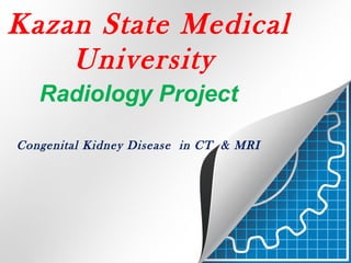 Kazan State Medical
University
Congenital Kidney Disease in CT & MRI
Radiology Project
 