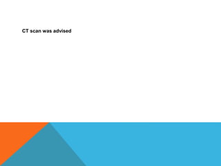 CT scan was advised
 