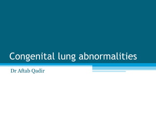 Congenital lung abnormalities
Dr Aftab Qadir
 