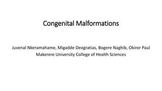 Congenital Malformations
Juvenal Nkeramahame, Migadde Deogratias, Bogere Naghib, Okiror Paul
Makerere University College of Health Sciences
 