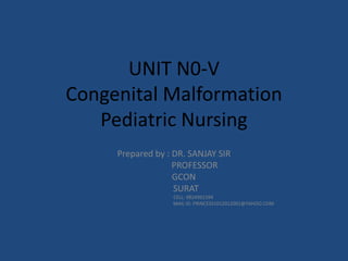 UNIT N0-V
Congenital Malformation
Pediatric Nursing
Prepared by : DR. SANJAY SIR
PROFESSOR
GCON
SURAT
CELL: 9824961594
MAIL ID: PRINCESS1012012001@YAHOO.COM
 