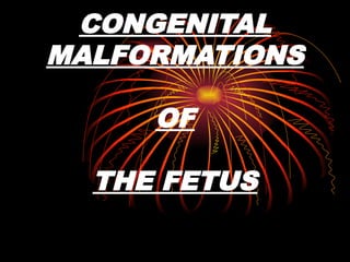CONGENITAL
MALFORMATIONS
OF
THE FETUS
 