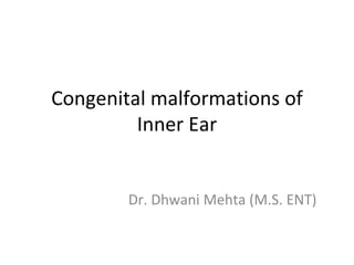 Congenital malformations of
Inner Ear
Dr. Dhwani Mehta (M.S. ENT)
 