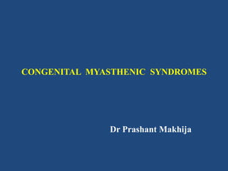 CONGENITAL MYASTHENIC SYNDROMES

Dr Prashant Makhija

 