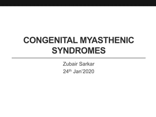 CONGENITAL MYASTHENIC
SYNDROMES
Zubair Sarkar
24th Jan’2020
 