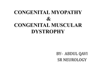 CONGENITAL MYOPATHY
&
CONGENITAL MUSCULAR
DYSTROPHY
BY- ABDUL QAVI
SR NEUROLOGY
 