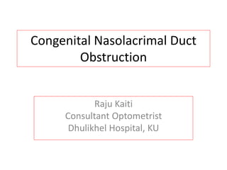 Congenital Nasolacrimal Duct
Obstruction
Raju Kaiti
Consultant Optometrist
Dhulikhel Hospital, KU
 