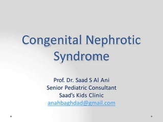 Congenital Nephrotic
Syndrome
Prof. Dr. Saad S Al Ani
Senior Pediatric Consultant
Saad’s Kids Clinic
anahbaghdad@gmail.com
 