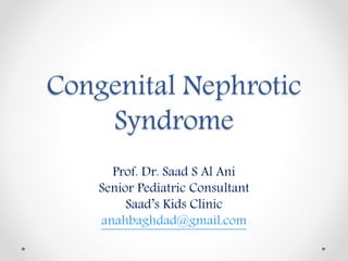 Congenital Nephrotic
Syndrome
Prof. Dr. Saad S Al Ani
Senior Pediatric Consultant
Saad’s Kids Clinic
anahbaghdad@gmail.com
 