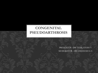 PRESENTER : DR VENKATESH V
MODERATOR : DR SATHEESH G S
CONGENITAL
PSEUDOARTHROSIS
 